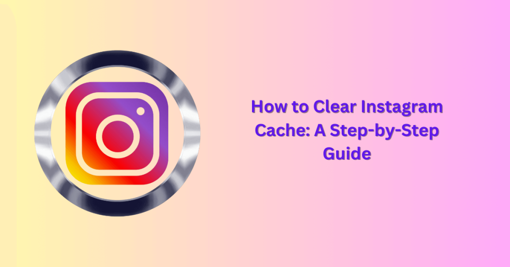 How to Clear Instagram Cache: A Step-by-Step Guide