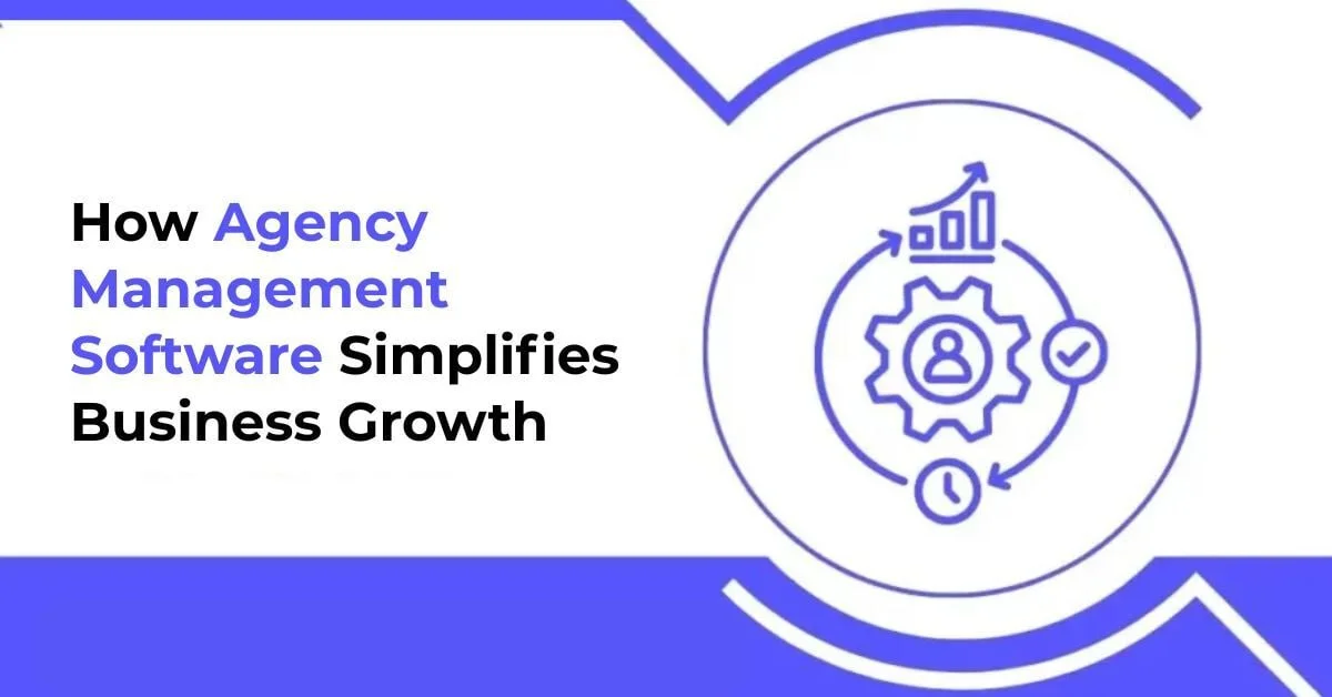 How Agency Management Software Simplifies Business Growth
