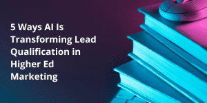 5 Ways AI Is Transforming Lead Qualification in Higher Ed Marketing